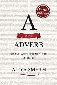 bokomslag A is for Adverb: An Alphabet for Authors in Agony