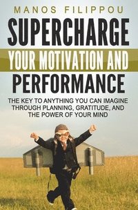 bokomslag Supercharge Your Motivation and Performance: The key to anything you can imagine through planning, gratitude, and the power of your mind