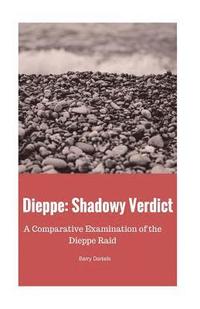 bokomslag Dieppe: Shadowy Verdict: A Comparative Examination of the Dieppe Raid