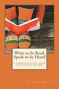 bokomslag Write to be Read, Speak to be Heard: a communication guide to the five filters