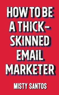 bokomslag How To Be A Thick-Skinned Email Marketer