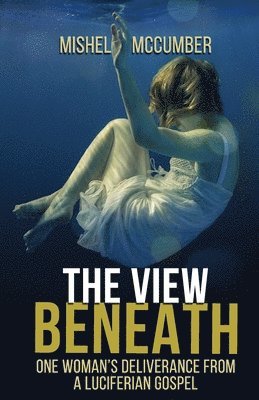 The View Beneath: One Woman's Deliverance from the Luciferian Gospel 1