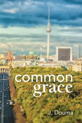 Jochem Douma, William Helder - Common Grace in Kuyper, Schilder, and Calvin, Häftad