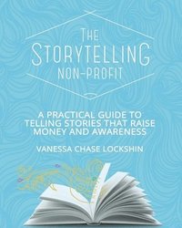 bokomslag The Storytelling Non-Profit: A practical guide to telling stories that raise money and awareness