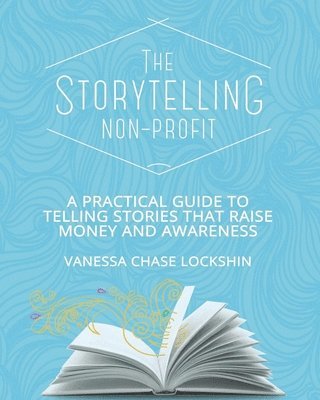 The Storytelling Non-Profit: A practical guide to telling stories that raise money and awareness 1