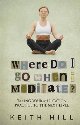 bokomslag Where Do I Go When I Meditate?: Taking your meditation practice to the next level