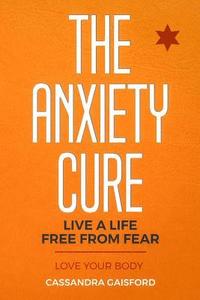 bokomslag The Anxiety Cure: Love Your Body: Live a Life Free from Fear