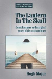 bokomslag The Lantern In The Skull: Consciousness and marginal zones of the extraordinary