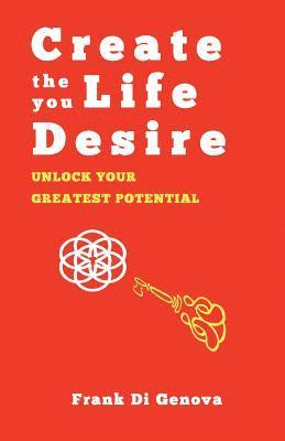 Create The Life You Desire: Unlock Your Greatest Potential 1