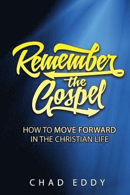 Remember The Gospel: How To Move Forward In The Christian Life