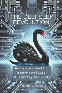 bokomslag The DeepSeek Revolution: : How a New AI Model is Redefining the Future of Technology and Society