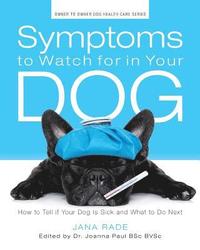 bokomslag Symptoms to Watch for in Your Dog: How to Tell if Your Dog Is Sick and What to Do Next