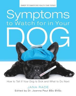 bokomslag Symptoms to Watch for in Your Dog: How to Tell if Your Dog Is Sick and What to Do Next