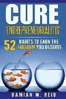 bokomslag Cure 'Entrepreneurialitis': 52 Ways To Earn The FREEDOM You Deserve