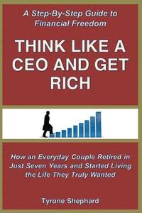 bokomslag Think Like a CEO and Get Rich: How an Everyday Couple Retired in Just Seven Years and Started Living the Life They Truly Wanted