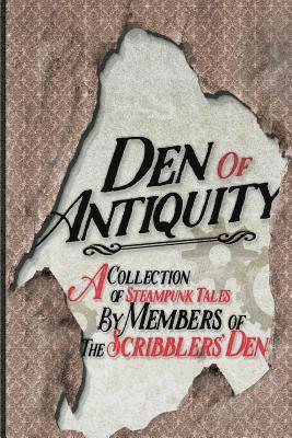 Den of Antiquity: A collection of Steampunk tales by Members of the Scribblers' Den 1