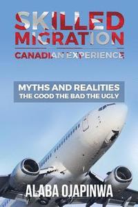bokomslag Skilled Migration Canadian Experience Myths and Realities: Myths and Realities: The Good The Bad The Ugly