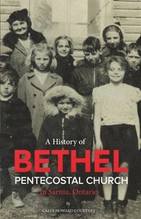 bokomslag A History of Bethel Pentecostal Church in Sarnia, Ontario