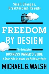 bokomslag Freedom by Design: The Established Business Owner's Guide to Grow, Make an Impact, and Find the Joy Again