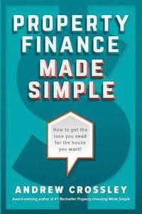 bokomslag Property Finance Made Simple: How to get the loan you need for the house you want