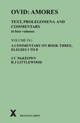 Ovid: Amores. Text, Prolegomena and Commentary in four volumes. Volume IV.i. A Commentary on Book Three, Elegies 1 to 8 1