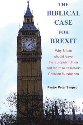 The Biblical Case for Brexit: Why Britain should leave the European Union and return to its historic Christian foundations 1
