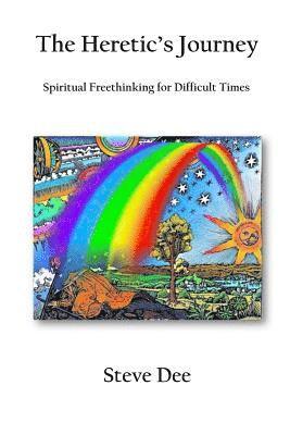 The Heretic's Journey: Spiritual Freethinking for Difficult Times 1