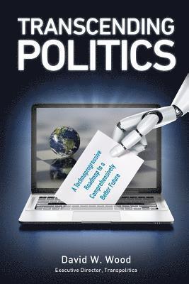 Transcending Politics: A Technoprogressive Roadmap to a Comprehensively Better Future 1