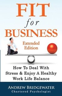 bokomslag Fit For Business - Extended Edition: How To Deal With Stress & Enjoy A Healthy Work Life Balance