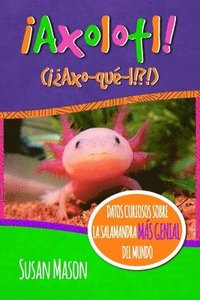 bokomslag Axolotl! (Spanish): Datos Curiosos Sobre La Salamanda Más Genial Del Mundo: Libro Informativo Ilustrado Para Niños