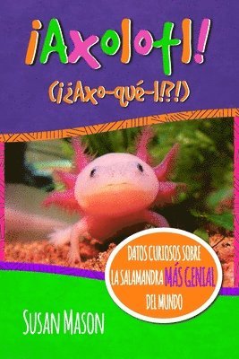 Axolotl! (Spanish): Datos Curiosos Sobre La Salamanda Más Genial Del Mundo: Libro Informativo Ilustrado Para Niños 1