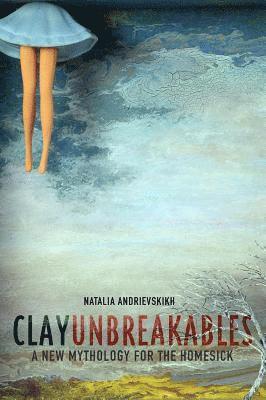 Natalia Andrievskikh - Clay Unbreakables: A New Mythology for the Homesick, Häftad