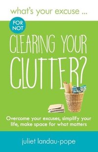 bokomslag What's Your Excuse for not Clearing Your Clutter?: Overcome your excuses, simplify your life, make space for what matters