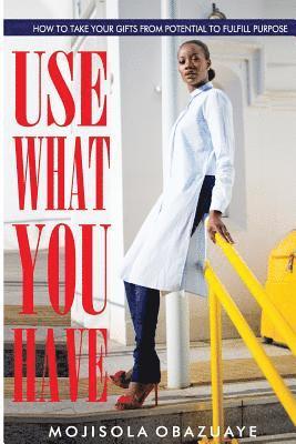 Mojisola Obazuaye - Use What You Have: How To Take Your Gifts From Potential to Fulfill Purpose, Häftad