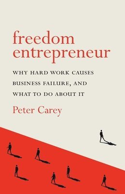 Peter Carey - Freedom Entrepreneur: Why hard work causes business failure, and what to do about it, Häftad