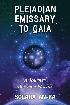 Solara An-Ra - Pleiadian Emissary to Gaia: A Journey Between Worlds, Häftad