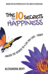 bokomslag The 10 Secrets to Happiness: Unlock the Secrets to a Life You Love - Today!