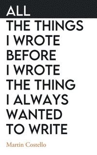 bokomslag All The Things I Wrote Before I Wrote The Thing I Always Wanted To Write