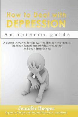 bokomslag How to Deal With Depression: An interim guide: A dynamic change for the waiting lists for treatments, Improve mental and physical wellbeing, end yo