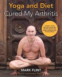 bokomslag yoga and diet cured my arthritis: includes 14 day diet and exercise plan towards recovery and Ashtanga Yoga practice manual