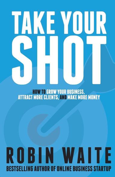 bokomslag Take Your Shot: How to Grow Your Business, Attract More Clients, and Make More Money