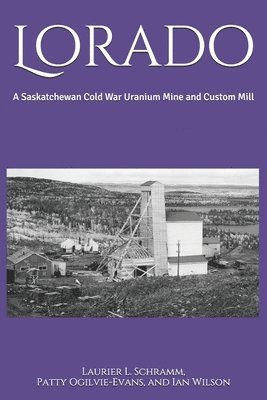 Patty Ogilvie-Evans, Ian Wilson - Lorado: A Saskatchewan Cold War Uranium Mine and Custom Mill, Häftad