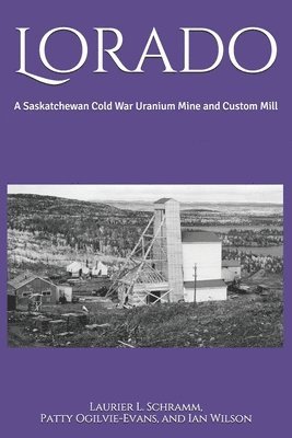 Lorado: A Saskatchewan Cold War Uranium Mine and Custom Mill 1