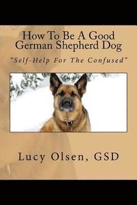 bokomslag How To Be A Good German Shepherd Dog: "Self-Help For The Confused"