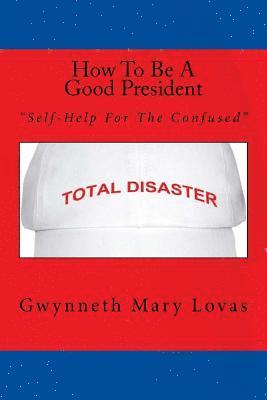 How To Be A Good President: Self-Help For The Confused 1