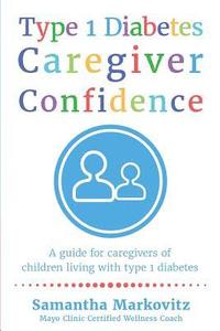 bokomslag Type 1 Diabetes Caregiver Confidence: A Guide for Caregivers of Children Living with Type 1 Diabetes