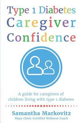 Type 1 Diabetes Caregiver Confidence: A Guide for Caregivers of Children Living with Type 1 Diabetes 1