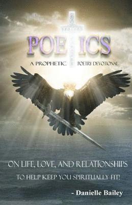 Poetics - A Prophetic Poetry Devotional: On Life, Love, And Relationships To Help Keep You Spiritually Fit! 1