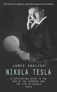 bokomslag Nikola Tesla: The Life of a Genius and the Impact of His Work (A Captivating Guide to the War of the Currents and the Life of Nikola Tesla)