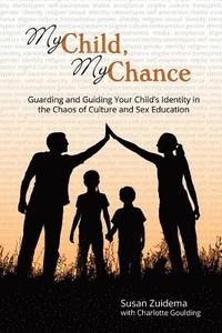bokomslag My Child, My Chance: Guarding and Guiding Your Child's Identity in the Chaos of Culture and Sex Education